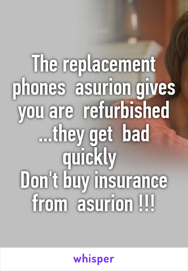 The replacement phones  asurion gives you are  refurbished ...they get  bad quickly  
Don't buy insurance from  asurion !!!