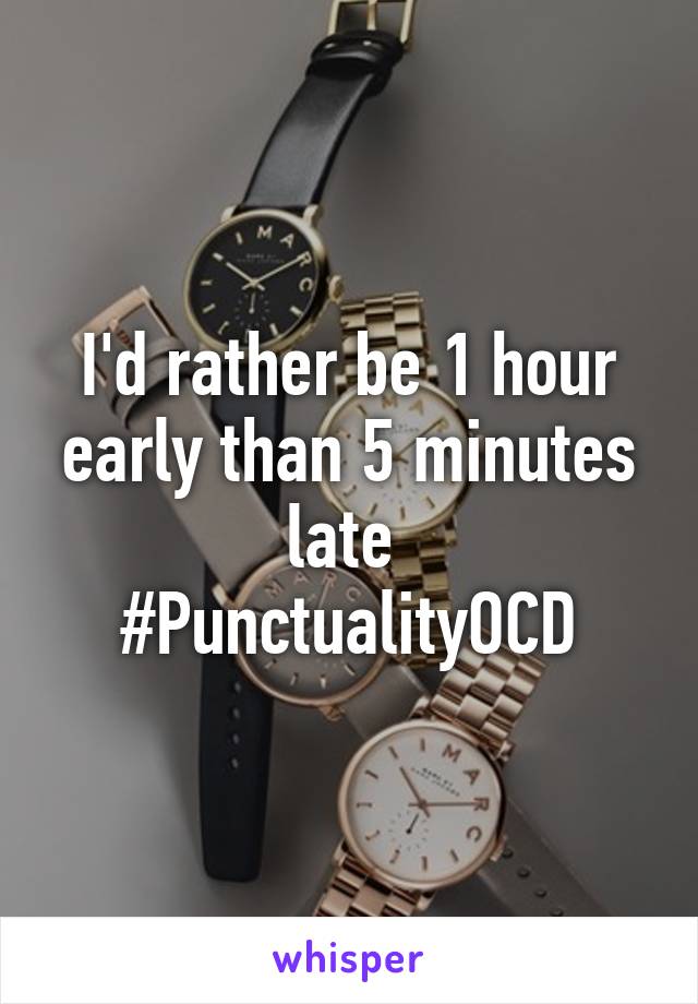 I'd rather be 1 hour early than 5 minutes late 
#PunctualityOCD