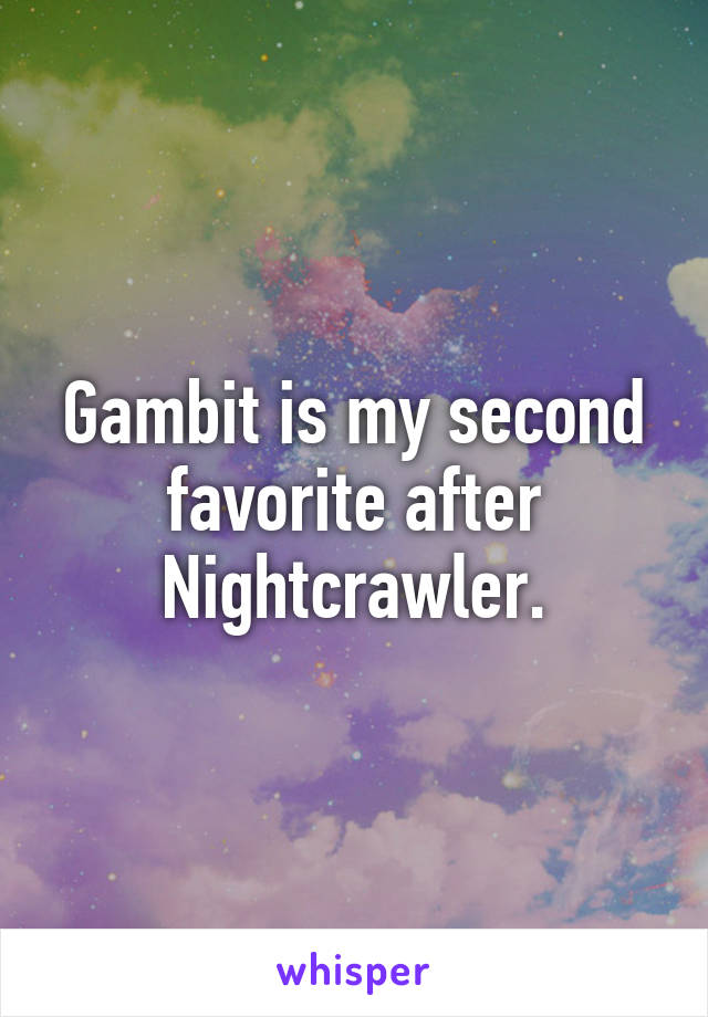 Gambit is my second favorite after Nightcrawler.