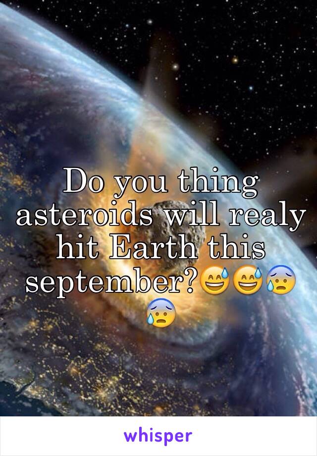 Do you thing asteroids will realy hit Earth this september?😅😅😰😰