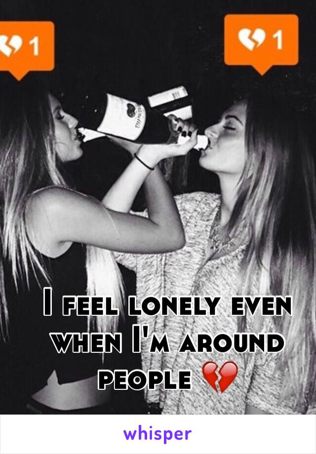I feel lonely even when I'm around people 💔