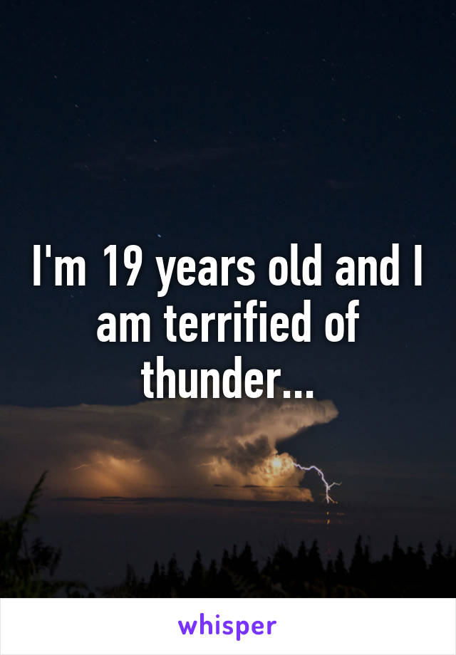 I'm 19 years old and I am terrified of thunder...