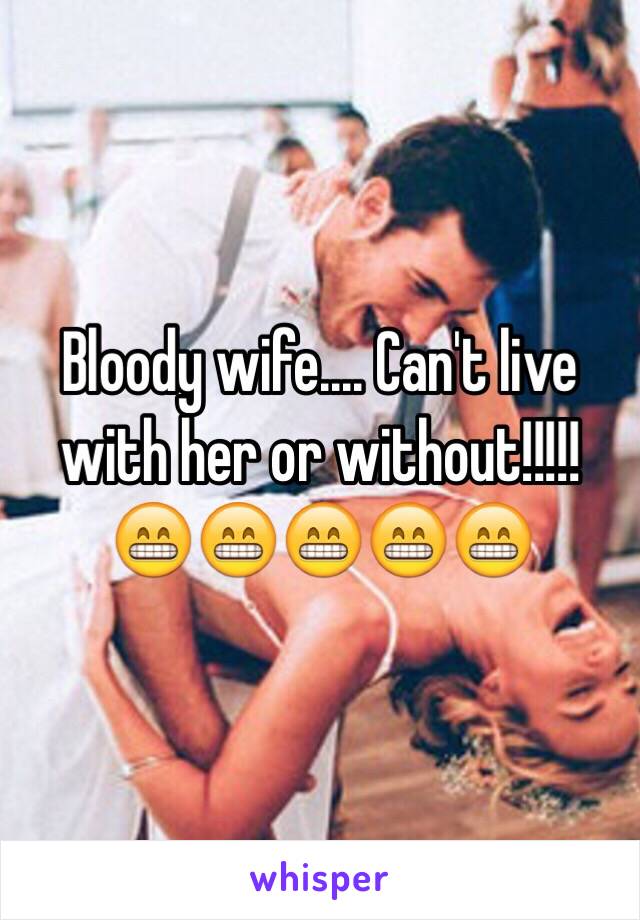 Bloody wife.... Can't live with her or without!!!!! 😁😁😁😁😁