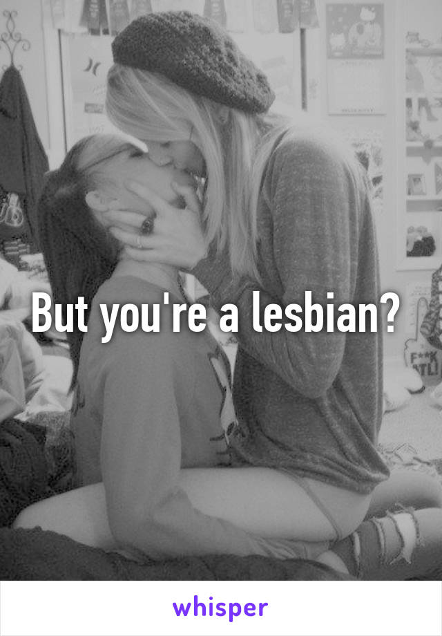 But you're a lesbian? 