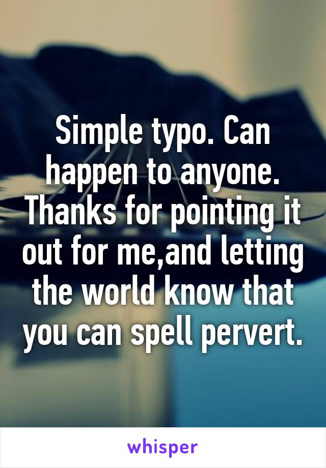 Simple typo. Can happen to anyone. Thanks for pointing it out for me,and letting the world know that you can spell pervert.