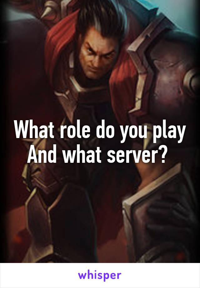 What role do you play
And what server? 