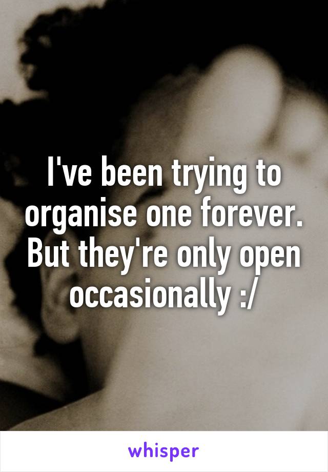 I've been trying to organise one forever. But they're only open occasionally :/