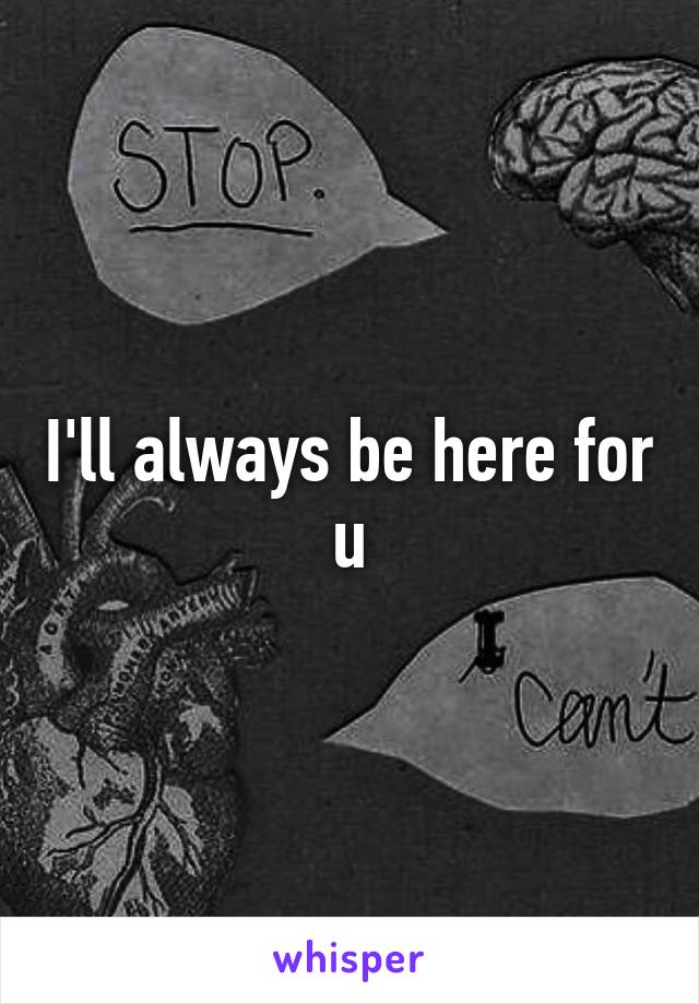 I'll always be here for u