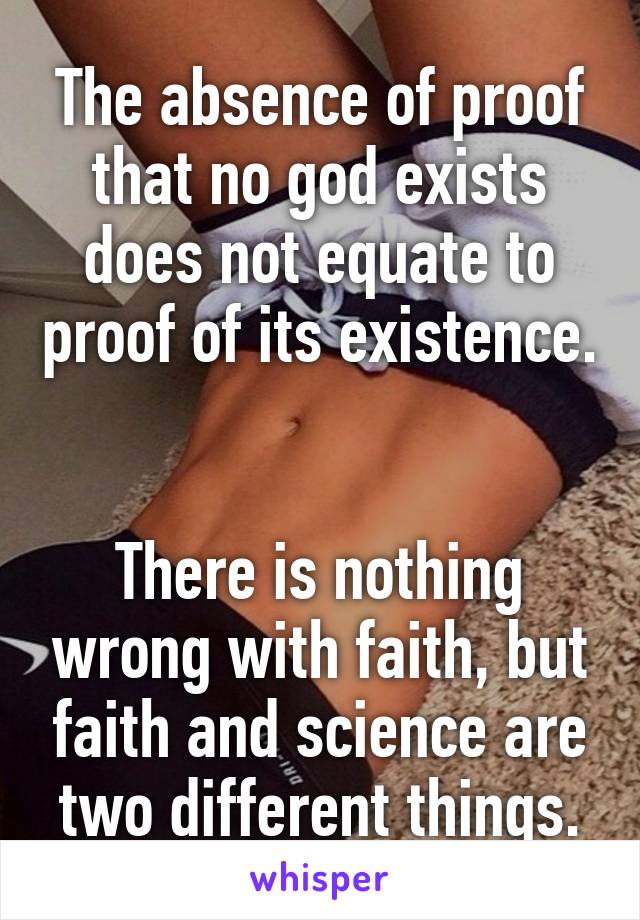 The absence of proof that no god exists does not equate to proof of its existence. 

There is nothing wrong with faith, but faith and science are two different things.