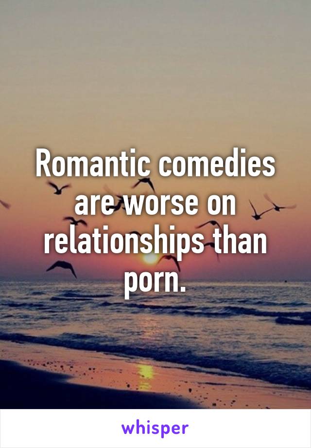 Romantic comedies are worse on relationships than porn.