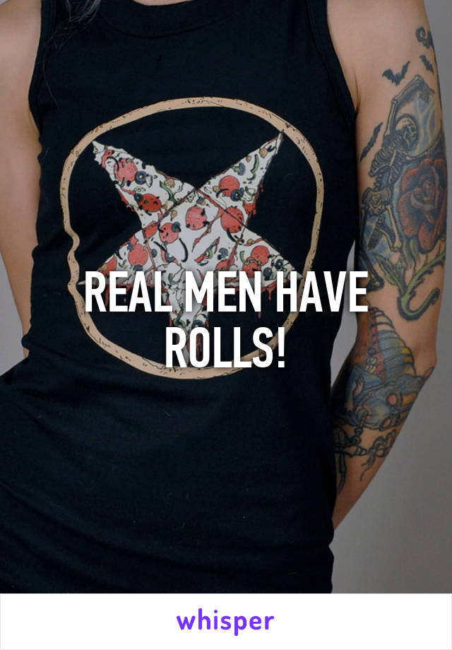 REAL MEN HAVE ROLLS!