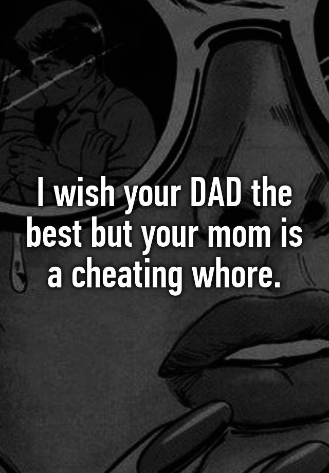 I Wish Your Dad The Best But Your Mom Is A Cheating Whore 