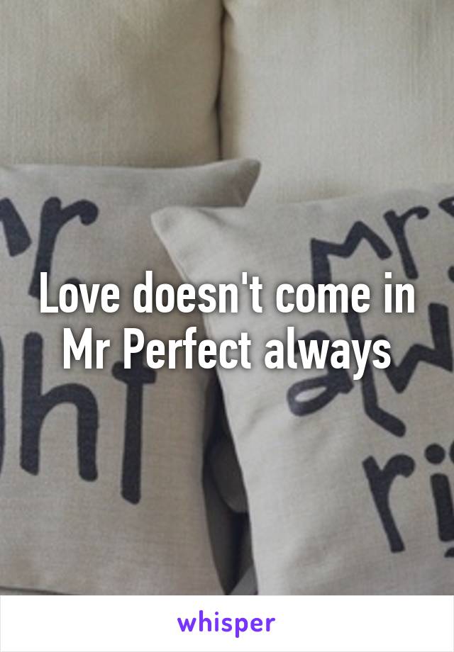 Love doesn't come in Mr Perfect always