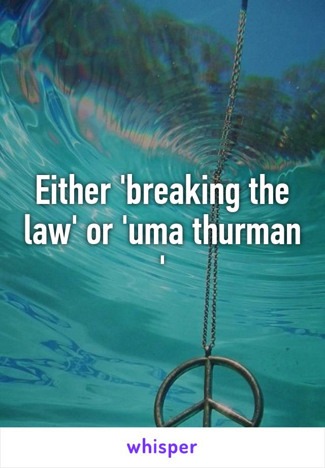 Either 'breaking the law' or 'uma thurman '