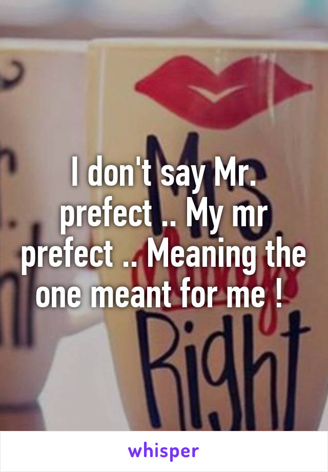 I don't say Mr. prefect .. My mr prefect .. Meaning the one meant for me ! 