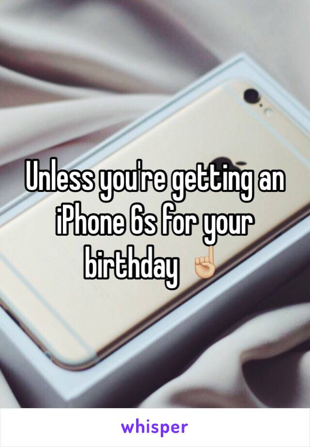 Unless you're getting an iPhone 6s for your birthday ☝🏼️