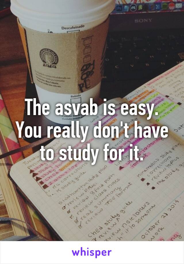 The asvab is easy. You really don't have to study for it.