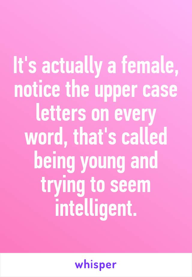 It's actually a female, notice the upper case letters on every word, that's called being young and trying to seem intelligent.