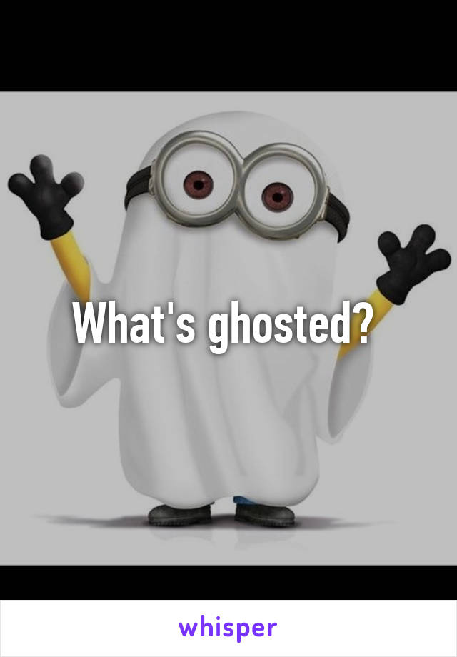 What's ghosted? 