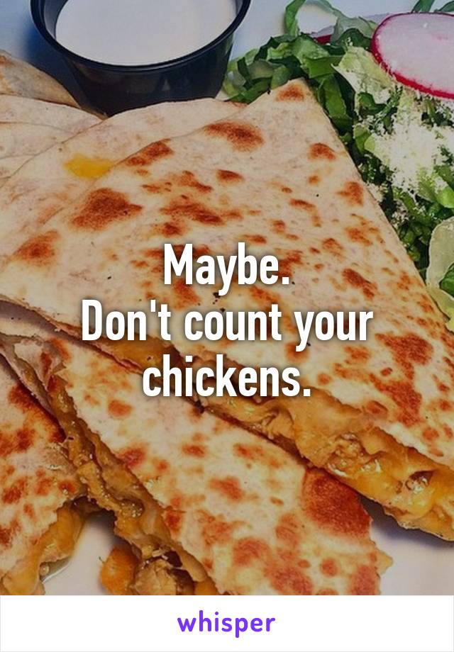 Maybe.
Don't count your chickens.