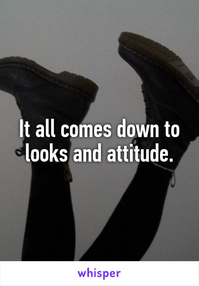 It all comes down to looks and attitude.