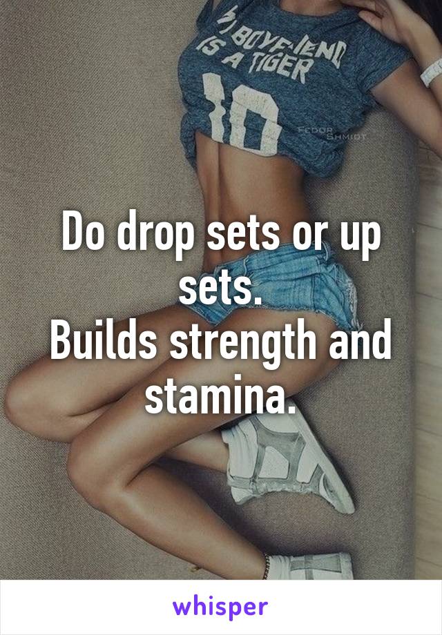 Do drop sets or up sets.
Builds strength and stamina.