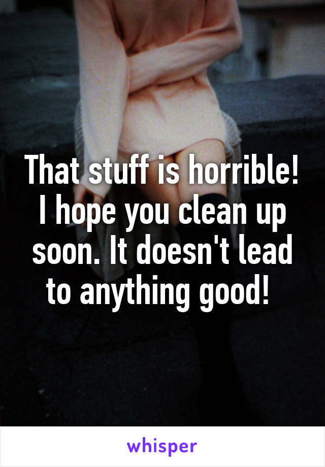 That stuff is horrible! I hope you clean up soon. It doesn't lead to anything good! 