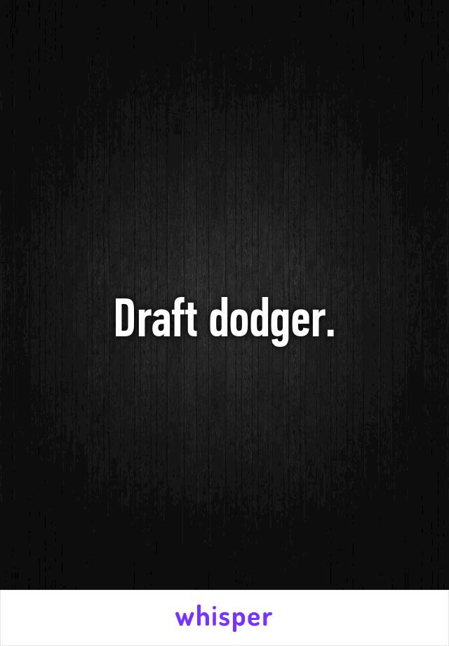 Draft dodger.