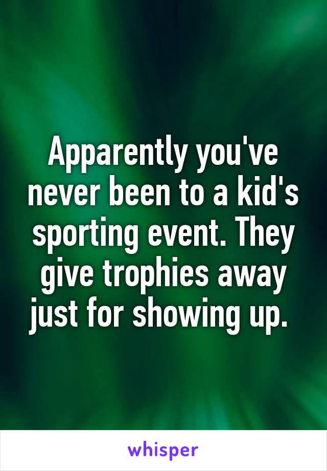 Apparently you've never been to a kid's sporting event. They give trophies away just for showing up. 
