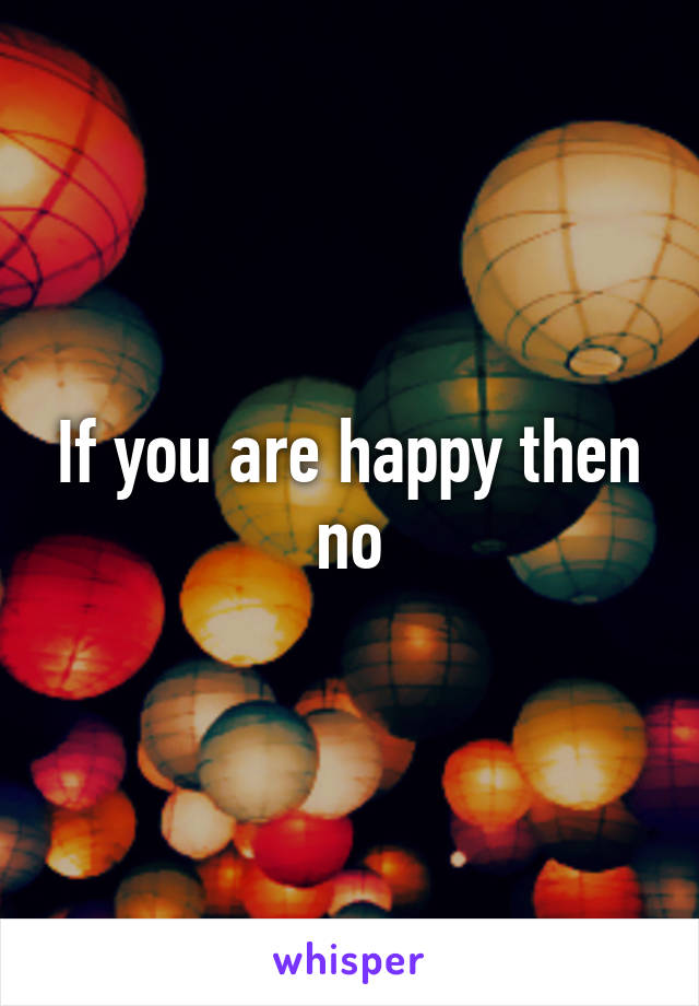 If you are happy then no