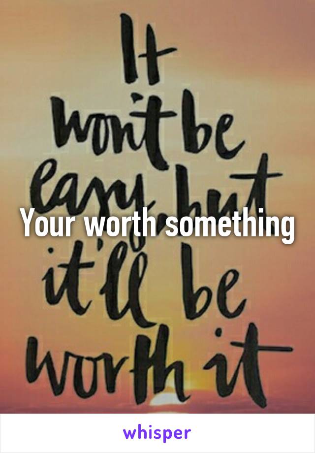Your worth something
