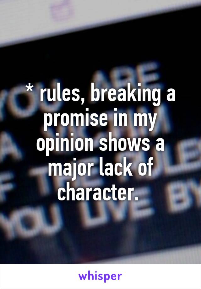 * rules, breaking a promise in my opinion shows a major lack of character. 