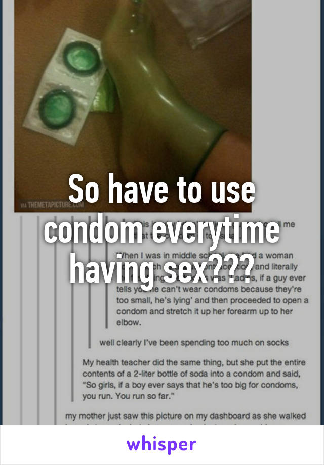 So have to use condom everytime having sex???