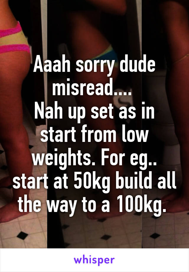 Aaah sorry dude misread.... 
Nah up set as in start from low weights. For eg.. start at 50kg build all the way to a 100kg. 