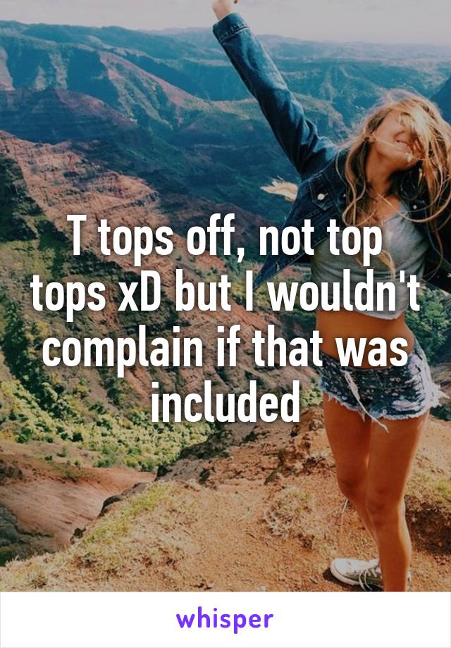 T tops off, not top tops xD but I wouldn't complain if that was included