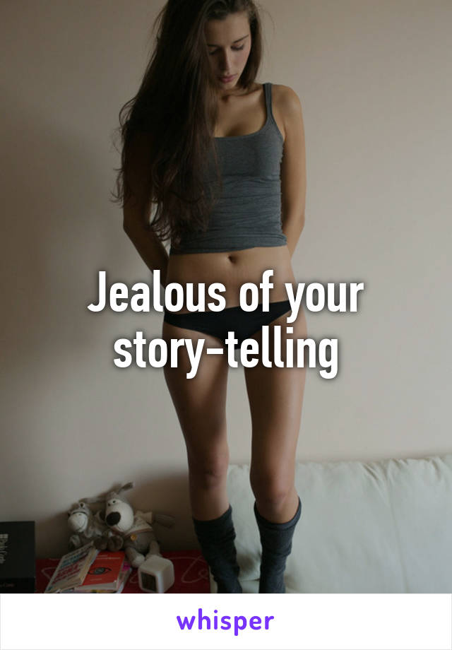 Jealous of your story-telling