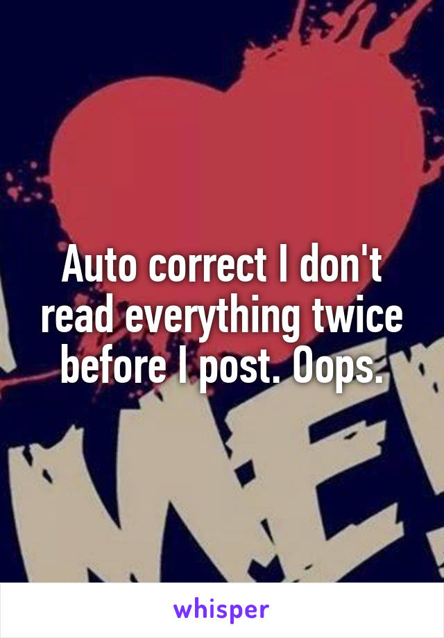 Auto correct I don't read everything twice before I post. Oops.