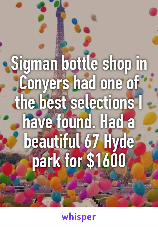 Sigman bottle shop in Conyers had one of the best selections I have found. Had a beautiful 67 Hyde park for $1600