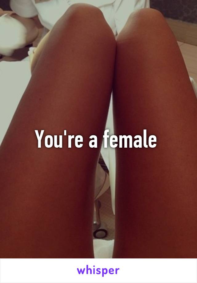 You're a female 