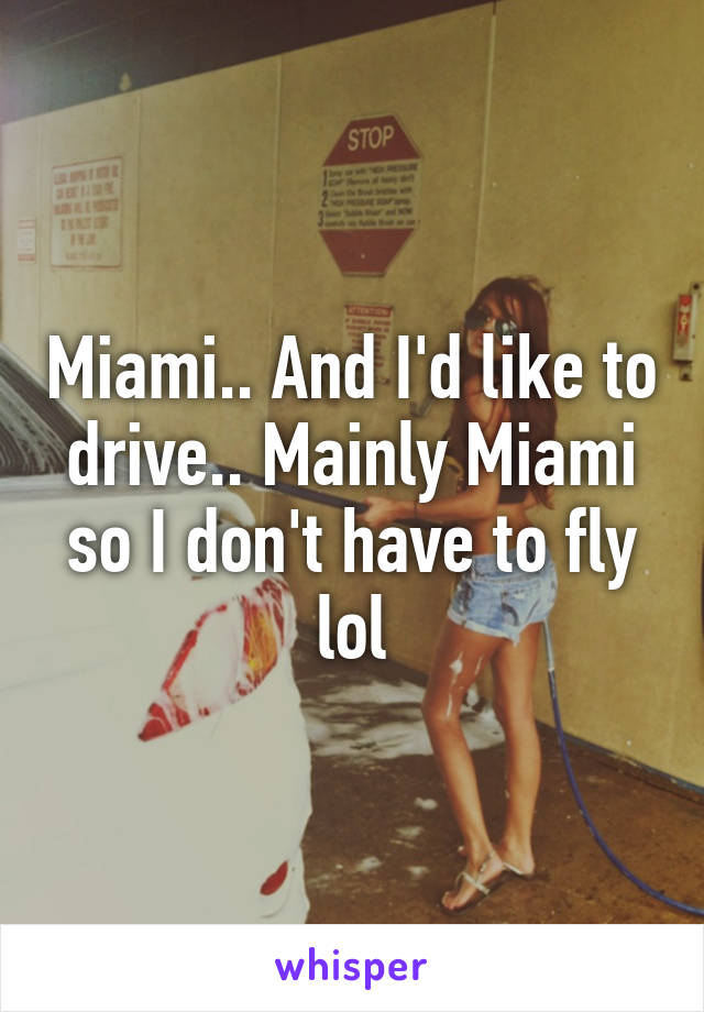 Miami.. And I'd like to drive.. Mainly Miami so I don't have to fly lol