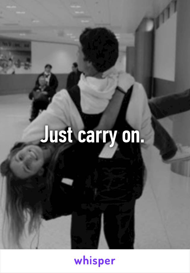 Just carry on. 