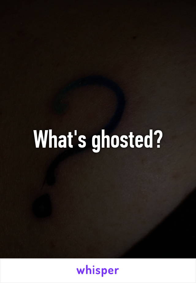 What's ghosted?