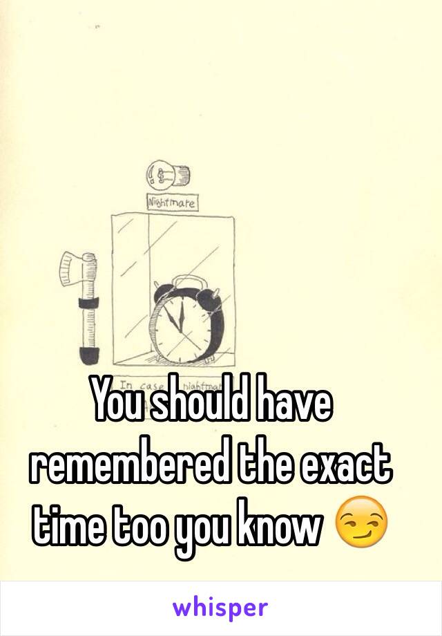 You should have remembered the exact time too you know 😏