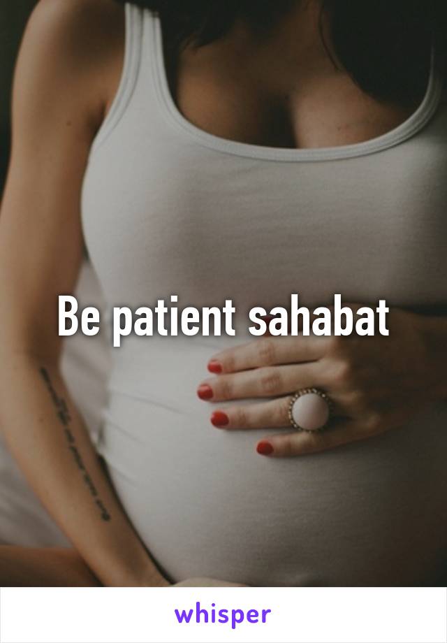 Be patient sahabat