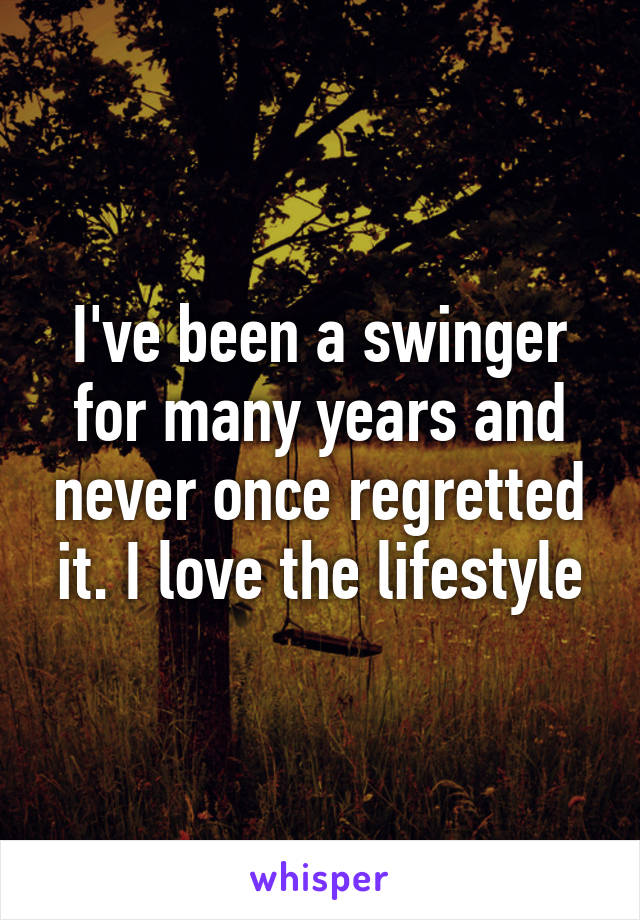 I've been a swinger for many years and never once regretted it. I love the lifestyle