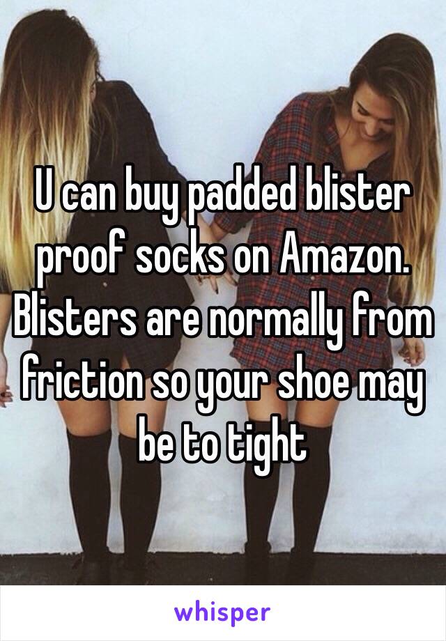 U can buy padded blister proof socks on Amazon. Blisters are normally from friction so your shoe may be to tight 