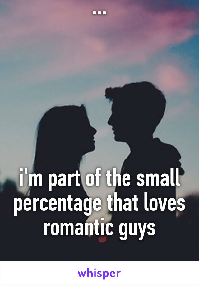But i'm not most girls ...






i'm part of the small percentage that loves romantic guys


