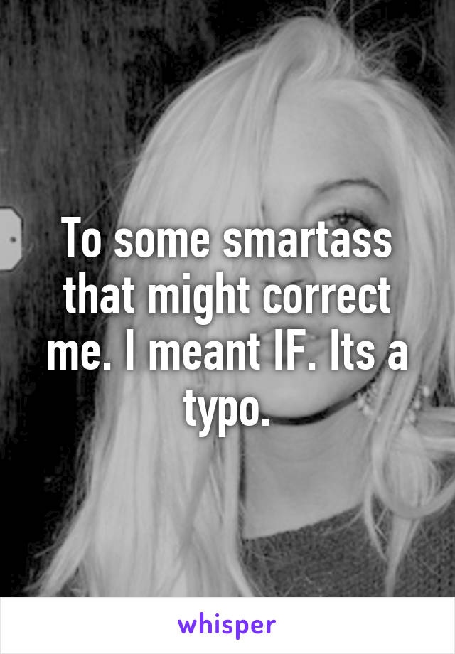To some smartass that might correct me. I meant IF. Its a typo.