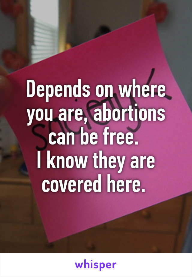 Depends on where you are, abortions can be free. 
I know they are covered here. 