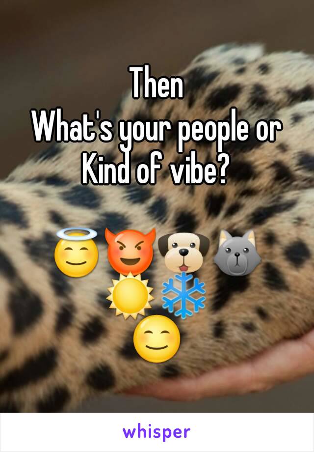 Then
What's your people or
Kind of vibe?

😇😈🐶🐺
☀❄
😊